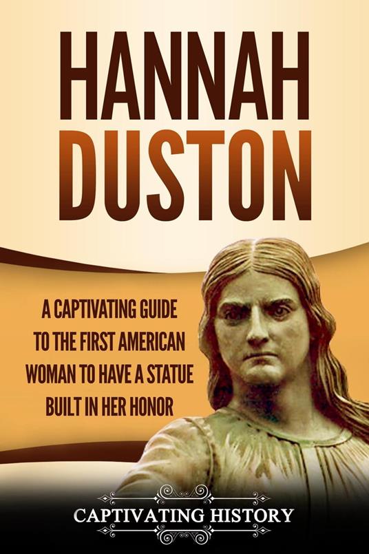 Hannah Duston: A Captivating Guide to the First American Woman to Have a Statue Built in Her Honor