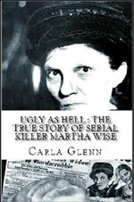 Ugly as Hell : The True Story of Serial Killer Martha Wise