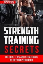 Strength Training Secrets: The Best Tips and Strategies to Getting Stronger