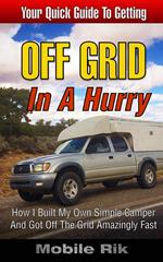 Off Grid In A Hurry: How I Built My Own Simple Camper And Got Off The Grid Amazingly Fast