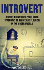 Introvert: Discover How To Use Your Inner Strengths To Thrive And Flourish In The Modern World