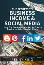 The SECRETS to BUSINESS, INCOME & SOCIAL MEDIA collection: How To Promote, Market & Create Business Using Social Media Blogging Pinterest Facebook Linkedin