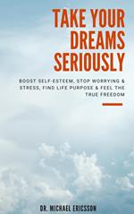 Take Your Dreams Seriously: Boost Self-Esteem, Stop Worrying & Stress, Find Life Purpose & Feel The True Freedom