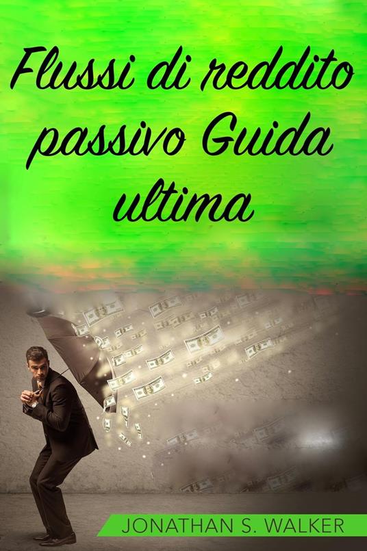 Flussi di reddito passivo Guida ultima - Jonathan S. Walker - ebook