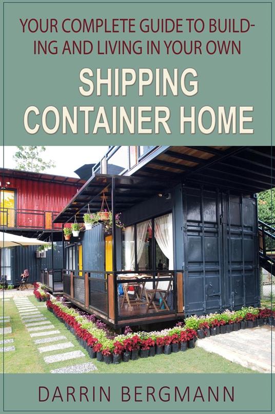 Your Complete Guide to Building and Living In Your Own Shipping Container Home