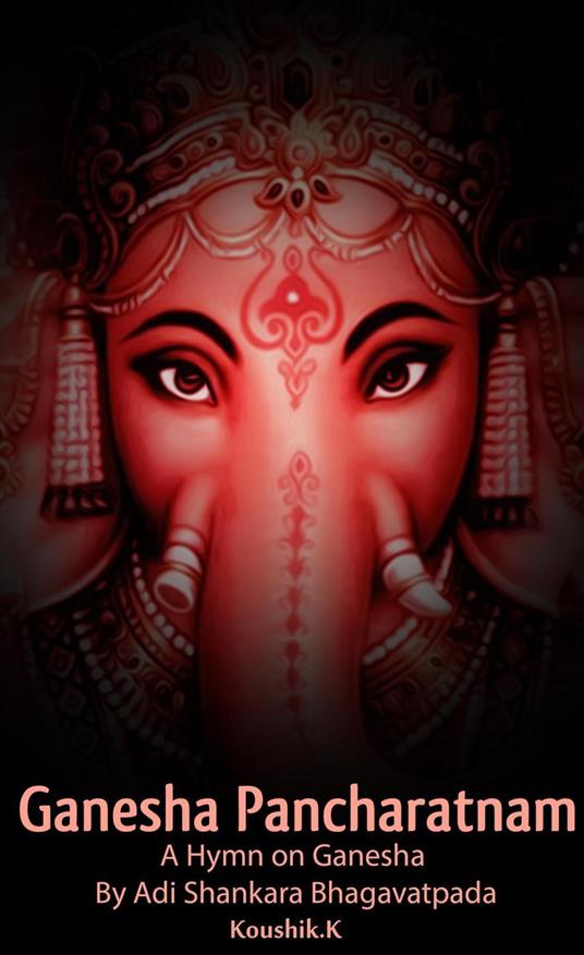 Ganesha Pancharatnam : A hymn on Ganesha by Shankara Bhagavadpada