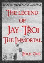 The Legend of Jay-Troi. The Immortal. Book One