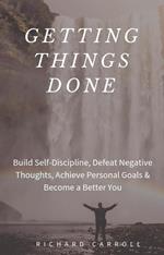 Getting Things Done: Build Self-Discipline, Defeat Negative Thoughts, Achieve Personal Goals & Become a Better You