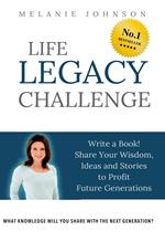 Life Legacy Challenge: Write a Book, Share Your Wisdom, Ideas and Stories to Profit Future Generations