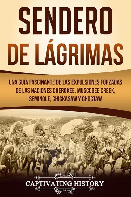 Sendero de Lágrimas: Una Guía Fascinante de las Expulsiones Forzadas de las Naciones Cherokee, Muscogee Creek, Seminole, Chickasaw y Choctaw