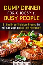 Dump Dinner for Choosy & Busy People: 31 Healthy and Delicious Recipes that You Can Make in Less Than 30 minutes