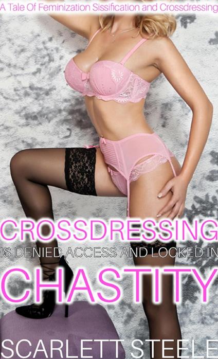 Crossdressing Is Denied Access And Locked In Chastity! - A Tale Of Feminization Sissification and Crossdressing