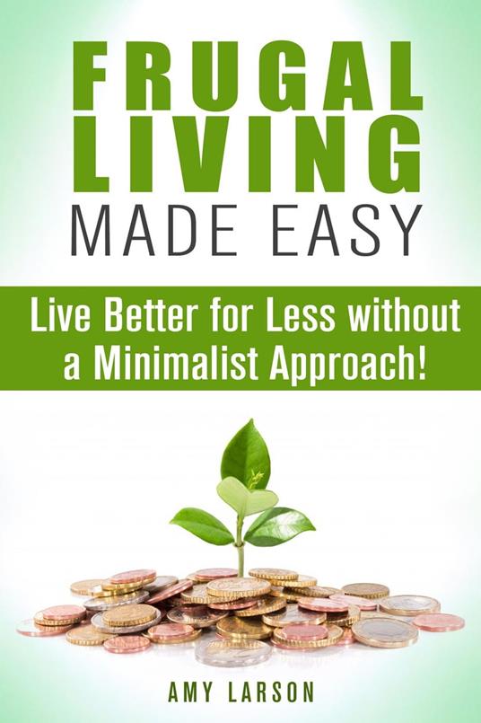 Frugal Living Made Easy: Live Better for Less without a Minimalist Approach!