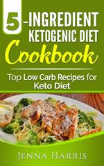 5-Ingredient Ketogenic Diet Cookbook: Top Low Carb Recipes for Keto Diet