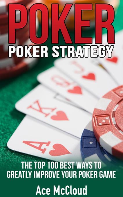 Poker Strategy: The Top 100 Best Ways To Greatly Improve Your Poker Game