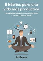 8 Hábitos para una vida más productiva: Método para aumentar tu productividad y tu desarrollo personal