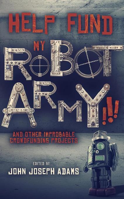 Help Fund My Robot Army and Other Improbable Crowdfunding Projects