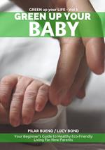 Safe Baby: GREEN UP YOUR BABY: Your Beginner's Guide to Healthy Eco-Friendly Living For New Parents
