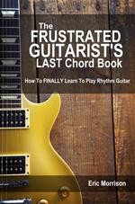 The Frustrated Guitarist's Last Chord Book: How to Finally Learn To Play Rhythm Guitar