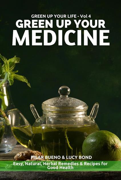 GREEN UP YOUR MEDICINE: Easy Natural & Herbal Remedies & Recipes for Good Health