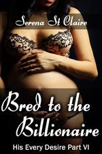 Bred to the Billionaire (His Every Desire Part 6) (Dominating Billionaire Erotic Romance)