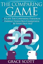 The Comparing Game: Escape the Comparing Paradigm, Embrace your own Uniqueness, be your True Self