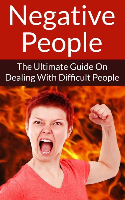 Negative People The Ultimate Guide On Dealing With Difficult People