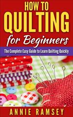 How to Quilting for Beginners: The Complete Easy Guide to Learn Quilting Quickly