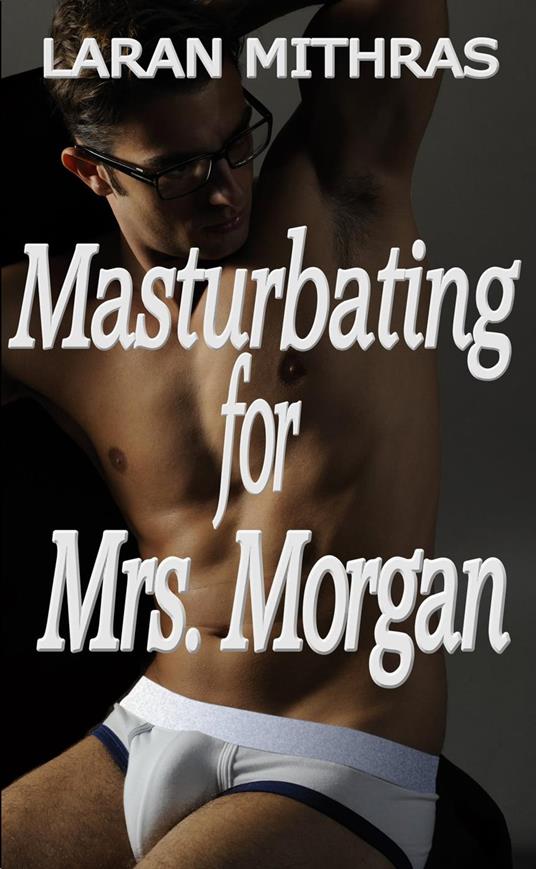 Masturbating for Mrs. Morgan