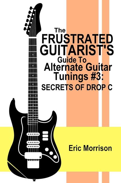 The Frustrated Guitarist's Guide To Alternate Guitar Tunings #3: Secrets Of Drop C