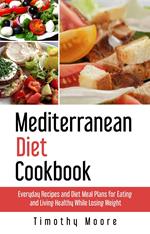 Mediterranean Diet Cookbook: Everyday Recipes and Diet Meal Plans for Eating and Living Healthy While Losing Weight