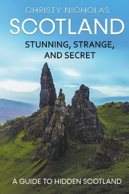 Scotland: Stunning, Strange, and Secret: A Guide to Hidden Scotland - Christy Nicholas - cover