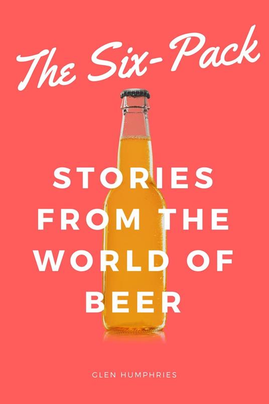 The Six-Pack: Stories from the World of Beer