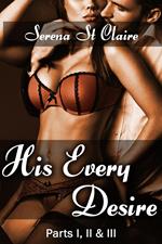 His Every Desire - Part I, II & III Dominating Billionaire Erotica Bundle