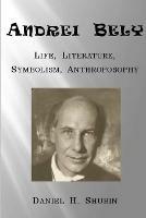 Andrei Bely: Life Literature Symbolism Anthroposophy - Daniel H Shubin - cover