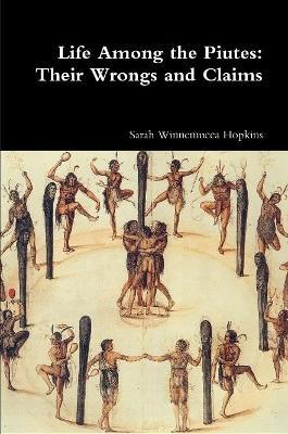 Life Among the Piutes: Their Wrongs and Claims - Sarah Winnemucca Hopkins - cover