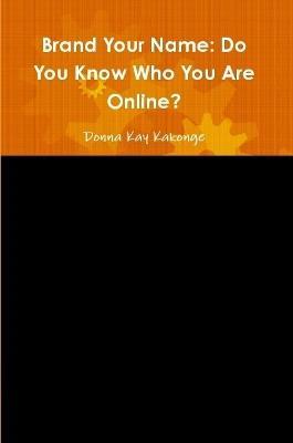Brand Your Name: Do You Know Who You Are Online? - Donna Kay Kakonge - cover