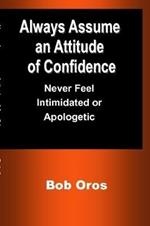 Always Assume an Attitude of Confidence: Never Feel Intimidated or Apologetic