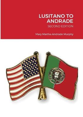 Lusitano to Andrade-Second Edition: A Family History - Mary Martha Andrade Murphy - cover