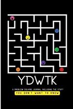 Ydwtk: A Problem Solving Journal (including the stuff YOU DON'T WANT TO KNOW)