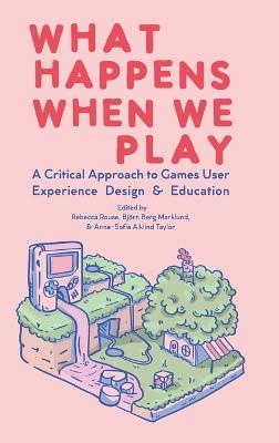 What Happens When We Play: A Critical Approach to Games User Experience Design & Education - cover