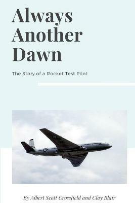 Always Another Dawn: The Story of a Rocket Test Pilot - Albert Scott Crossfield,Clay Blair - cover