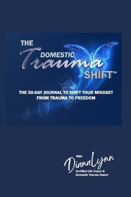 The Domestic Trauma Shift 50-Day Journal: The 50-Day Journal to Shift Your Mindset from Trauma to Freedom - Diana Lynn - cover