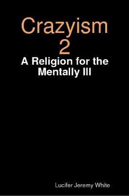 Crazyism 2: A Religion for the Mentally Ill - Lucifer Jeremy White - cover