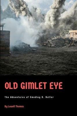 Old Gimlet Eye: The Adventures of Smedley D. Butler - Lowell Thomas - cover