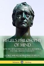 Hegel's Philosophy of Mind: How the Mind Experiences Art, Aesthetics and the Christian Religion
