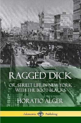 Ragged Dick: Or, Street Life in New York with the Boot Blacks - Horatio Alger - cover
