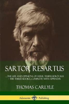 Sartor Resartus: ...the life and opinions of Herr Teufelsdroeckh - The Three Books, Complete with Appendix - Thomas Carlyle - cover
