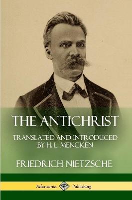 The Antichrist: Translated and Introduced by H. L. Mencken - Friedrich Wilhelm Nietzsche,H L Mencken - cover