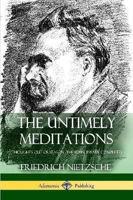 The Untimely Meditations (Thoughts Out of Season -The Four Essays, Complete) - Friedrich Wilhelm Nietzsche,Anthony Ludovici,Adrian Collins - cover
